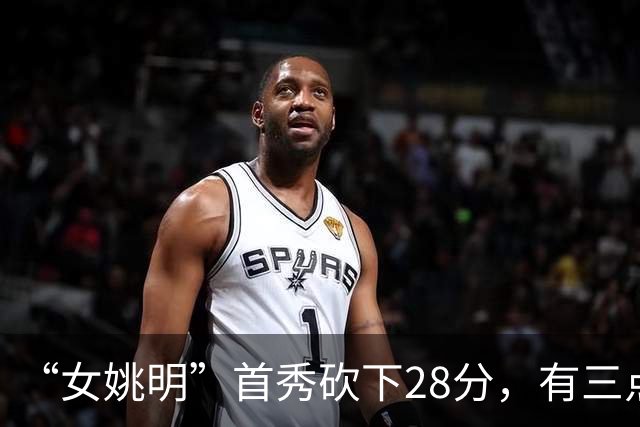 “女姚明”首秀砍下28分，有三点比张子宇强，却被篮协的昏招坑了